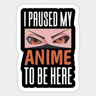 I Paused My Anime To Be Here Sticker